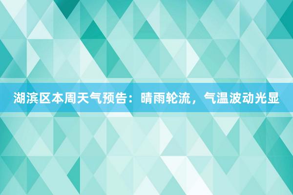 湖滨区本周天气预告：晴雨轮流，气温波动光显